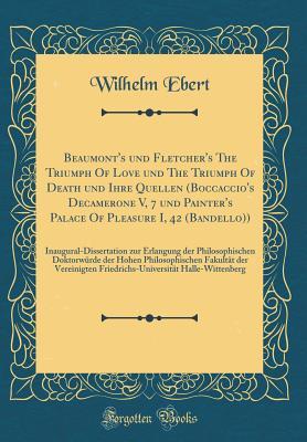 Read Beaumont's Und Fletcher's the Triumph of Love Und the Triumph of Death Und Ihre Quellen (Boccaccio's Decamerone V, 7 Und Painter's Palace of Pleasure I, 42 (Bandello)): Inaugural-Dissertation Zur Erlangung Der Philosophischen Doktorw�rde Der Hohen Philos - Wilhelm Ebert | PDF