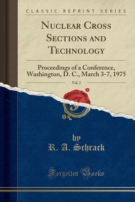 Read Nuclear Cross Sections and Technology, Vol. 2: Proceedings of a Conference, Washington, D. C., March 3-7, 1975 (Classic Reprint) - R a Schrack file in PDF