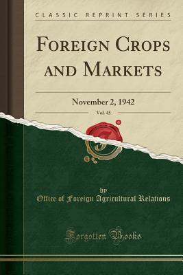 Full Download Foreign Crops and Markets, Vol. 45: November 2, 1942 (Classic Reprint) - Office of Foreign Agricultura Relations file in ePub