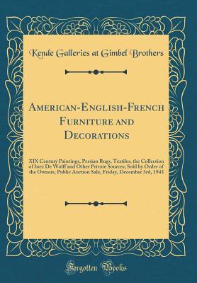Read Online American-English-French Furniture and Decorations: XIX Century Paintings, Persian Rugs, Textiles, the Collection of Inez de Wolff and Other Private Sources; Sold by Order of the Owners, Public Auction Sale, Friday, December 3rd, 1943 (Classic Reprint) - Kende Galleries at Gimbel Brothers | PDF