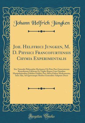 Read Online Joh. Helffrici Jungken, M. D. Physici Francofurtensis Chymia Experimentalis: Sive Naturalis Philosophia Mechanica Ubi Prior Pars Generosiorum Remediorum Fabricam Ex Triplici Regno Cum Omnibus Manipulationibus Fideliter Exhibit, Pars Altera E�dem Medicame - Johann Helfrich Jungken file in PDF