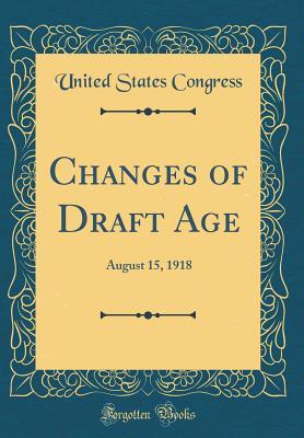 Read Online Changes of Draft Age: August 15, 1918 (Classic Reprint) - U.S. Congress | ePub
