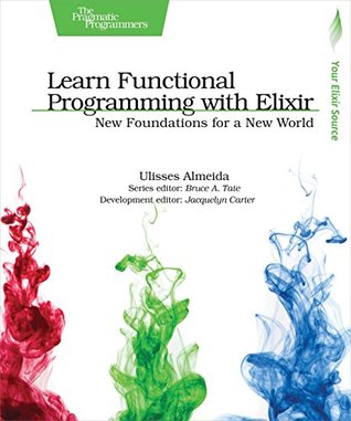 Download Learn Functional Programming with Elixir: New Foundations for a New World (The Pragmatic Programmers) - Ulisses Almeida | PDF