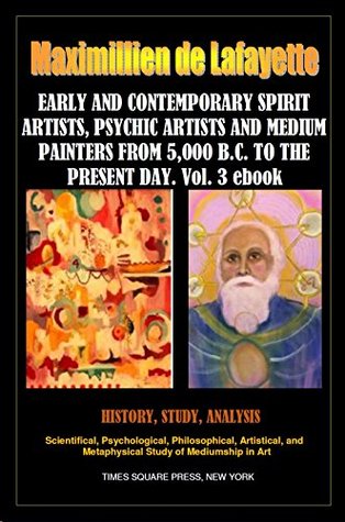 Read Online EARLY AND CONTEMPORARY SPIRIT ARTISTS, PSYCHIC ARTISTS AND MEDIUM PAINTERS FROM 5,000 B.C. TO THE PRESENT DAY. PART 3 (Illustrated History of Spirit Art and Mediumistic Painting.) - Maximillien de Lafayette | PDF