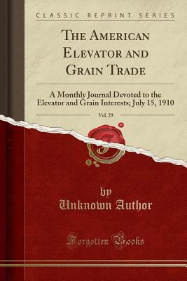 Read Online The American Elevator and Grain Trade, Vol. 29: A Monthly Journal Devoted to the Elevator and Grain Interests; July 15, 1910 (Classic Reprint) - Unknown file in ePub