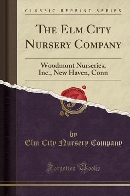 Read The ELM City Nursery Company: Woodmont Nurseries, Inc., New Haven, Conn (Classic Reprint) - Elm City Nursery Company | PDF