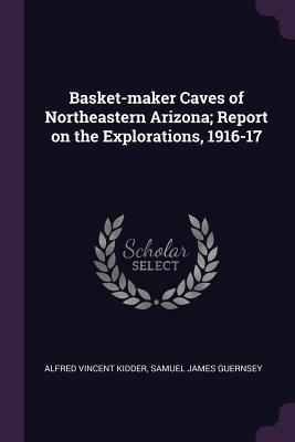 Read Online Basket-Maker Caves of Northeastern Arizona; Report on the Explorations, 1916-17 - Alfred Vincent Kidder file in ePub
