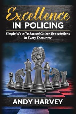 Read Excellence in Policing: Simple Ways to Exceed Citizen Expectations in Every Encounter - Andy/A Harvey/H file in PDF