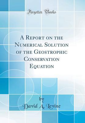 Read A Report on the Numerical Solution of the Geostrophic Conservation Equation (Classic Reprint) - David A Levine file in PDF