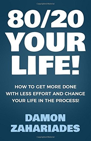 Read 80/20 Your Life! How To Get More Done With Less Effort And Change Your Life In The Process! - Damon Zahariades | PDF