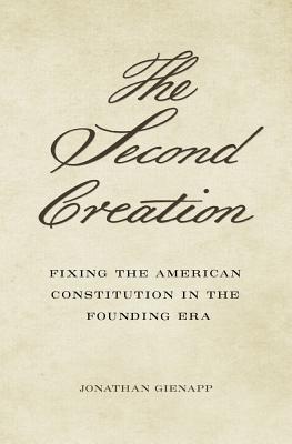 Read The Second Creation: Fixing the American Constitution in the Founding Era - Jonathan Gienapp | PDF