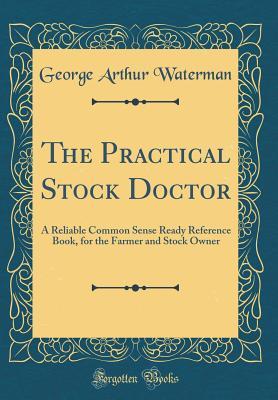 Download The Practical Stock Doctor: A Reliable Common Sense Ready Reference Book, for the Farmer and Stock Owner (Classic Reprint) - George Arthur Waterman file in ePub