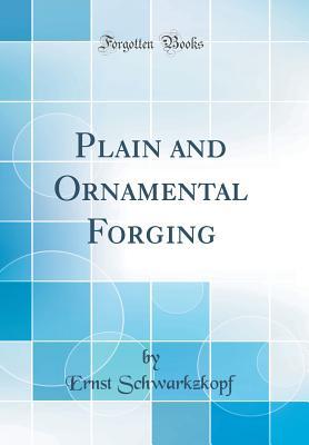 Read Online Plain and Ornamental Forging (Classic Reprint) - Ernst Schwarkzkopf | PDF