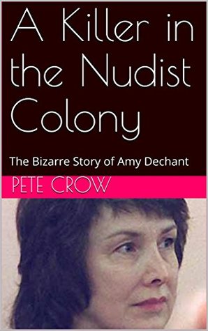 Full Download A Killer in the Nudist Colony: The Bizarre Story of Amy Dechant - Pete Crow file in PDF