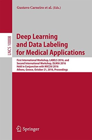 Read Online Deep Learning and Data Labeling for Medical Applications: First International Workshop, LABELS 2016, and Second International Workshop, DLMIA 2016, Held  (Lecture Notes in Computer Science) - Gustavo Carneiro file in ePub