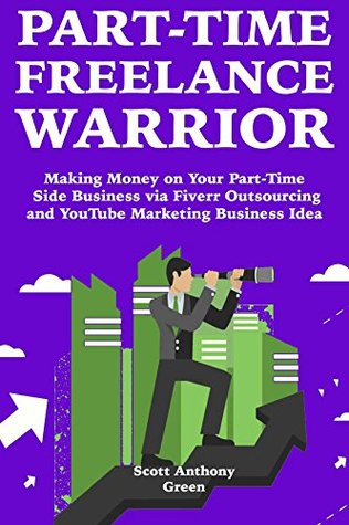 Read Part-Time Freelance Warrior: Making Money on Your Part-Time Side Business via Fiverr Outsourcing and YouTube Marketing Business Idea - Scott Green file in PDF
