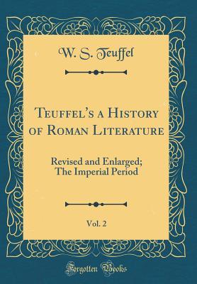 Read Teuffel's a History of Roman Literature, Vol. 2: Revised and Enlarged; The Imperial Period (Classic Reprint) - W S Teuffel | ePub