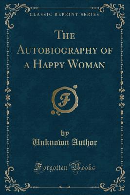Read Online The Autobiography of a Happy Woman (Classic Reprint) - Unknown | PDF