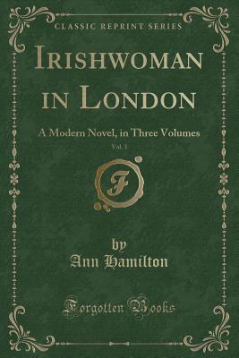 Download Irishwoman in London, Vol. 3: A Modern Novel, in Three Volumes (Classic Reprint) - Ann Hamilton file in PDF