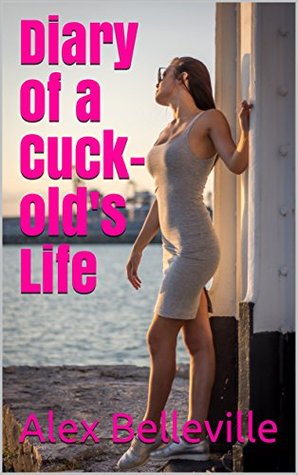 Read Online Diary of a Cuckold's Life: 10 Years of Cuckolding (10 Year Cuckold) - Alex Belleville | PDF