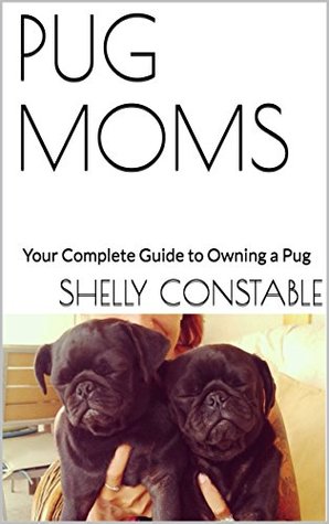 Read PUG MOMS: Your Complete Guide to Owning a Pug - Shelly Constable file in PDF