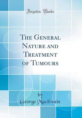 Read Online The General Nature and Treatment of Tumours (Classic Reprint) - George Macilwain | PDF