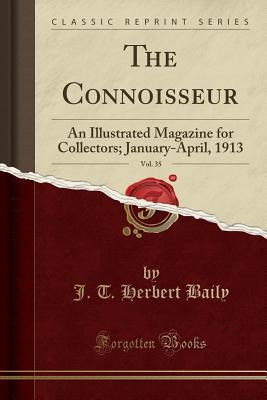 Read Online The Connoisseur, Vol. 35: An Illustrated Magazine for Collectors; January-April, 1913 (Classic Reprint) - J T Herbert Baily | ePub