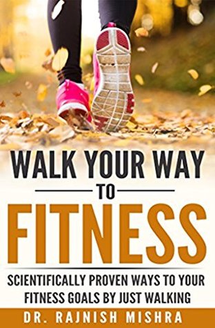 Download Walk Your Way to Fitness : Scientifically Proven Ways to Your Fitness Goals by Just Walking (Fitness Series Book 1) - Rajnish Mishra | ePub