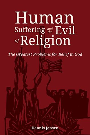 Read Human Suffering and the Evil of Religion: The Greatest Problems for Belief in God - Dennis Jensen | ePub