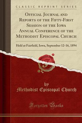 Full Download Official Journal and Reports of the Fifty-First Session of the Iowa Annual Conference of the Methodist Episcopal Church: Held at Fairfield, Iowa, September 12-16, 1894 (Classic Reprint) - Methodist Episcopal Church file in PDF