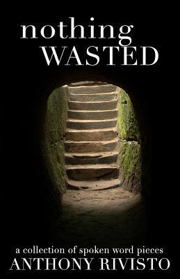 Download Nothing Wasted: A Collection of Spoken Word Pieces - Anthony Rivisto | PDF