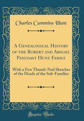 Read A Genealogical History of the Robert and Abigail Pancoast Hunt Family: With a Few Thumb-Nail Sketches of the Heads of the Sub-Families (Classic Reprint) - Charles Cummins Hunt | PDF