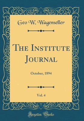 Read Online The Institute Journal, Vol. 4: October, 1894 (Classic Reprint) - Geo W Wagenseller file in ePub
