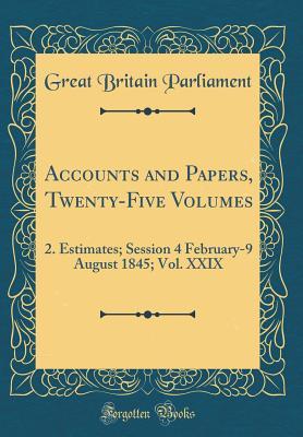 Download Accounts and Papers, Twenty-Five Volumes: 2. Estimates; Session 4 February-9 August 1845; Vol. XXIX (Classic Reprint) - Great Britain Parliament | PDF