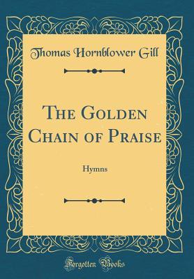 Read The Golden Chain of Praise: Hymns (Classic Reprint) - Thomas Hornblower Gill file in PDF