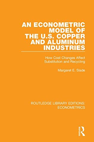 Download An Econometric Model of the U.S. Copper and Aluminum Industries: How Cost Changes Affect Substitution and Recycling: Volume 17 (Routledge Library Editions: Econometrics) - Margaret E. Slade | ePub
