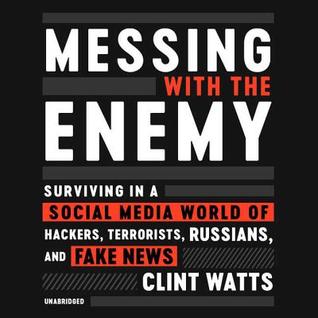 Read Online Messing with the Enemy: Surviving in a Social Media World of Hackers, Terrorists, Russians, and Fake News - Clint Watts file in PDF