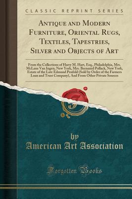 Read Antique and Modern Furniture, Oriental Rugs, Textiles, Tapestries, Silver and Objects of Art: From the Collections of Harry M. Hart, Esq., Philadelphia, Mrs. McLane Van Ingen, New York, Mrs. Bernanrd Pollack, New York, Estate of the Late Edmund Penfold (S - American Art Association file in ePub