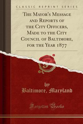 Full Download The Mayor's Message and Reports of the City Officers, Made to the City Council of Baltimore, for the Year 1877 (Classic Reprint) - Baltimore Maryland file in ePub