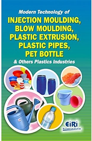 Full Download Modern Technology of Injection Moulding, Blow Moulding, Plastic Extrusion, Plastic Pipes, PET Bottle and Other Plastic Industries - EIRI file in ePub