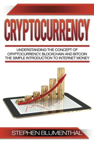 Full Download Cryptocurrency: Understanding The Concept Of Cryptocurrency, Blockchain And Bitcoin - The Simple Introduction To Internet Money, It's Benefits And What You Need To Know About Investing - Stephen Blumenthal | PDF