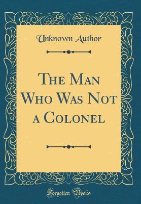 Full Download The Man Who Was Not a Colonel (Classic Reprint) - Unknown file in ePub