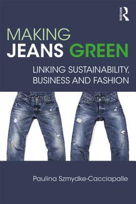 Read Online Making Jeans Green: Linking Sustainability, Business and Fashion - Paulina Szmydke-Cacciapalle file in PDF