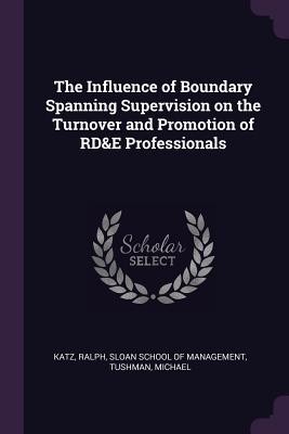 Full Download The Influence of Boundary Spanning Supervision on the Turnover and Promotion of Rd&e Professionals - Ralph Katz file in ePub