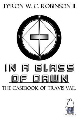 Full Download In A Glass of Dawn: The Casebook of Travis Vail - Ty'Ron W.C. Robinson II file in ePub