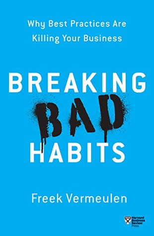 Read Online Breaking Bad Habits: Why Best Practices Are Killing Your Business - Freek Vermeulen | ePub