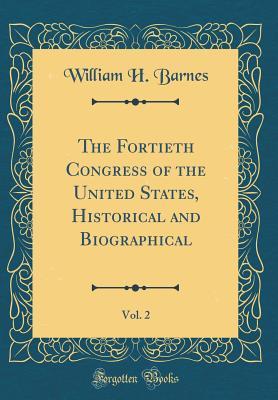 Full Download The Fortieth Congress of the United States, Historical and Biographical, Vol. 2 (Classic Reprint) - William H Barnes file in PDF