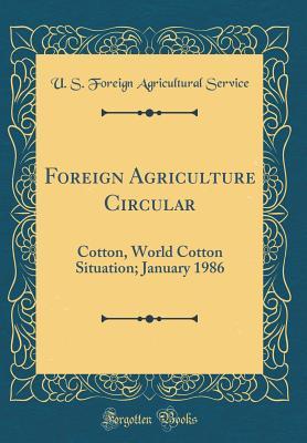 Read Foreign Agriculture Circular: Cotton, World Cotton Situation; January 1986 (Classic Reprint) - U.S. Foreign Agricultural Service | PDF