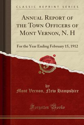 Read Annual Report of the Town Officers of Mont Vernon, N. H: For the Year Ending February 15, 1912 (Classic Reprint) - Mont Vernon New Hampshire | PDF