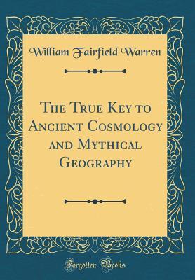 Read Online The True Key to Ancient Cosmology and Mythical Geography (Classic Reprint) - William Fairfield Warren file in ePub